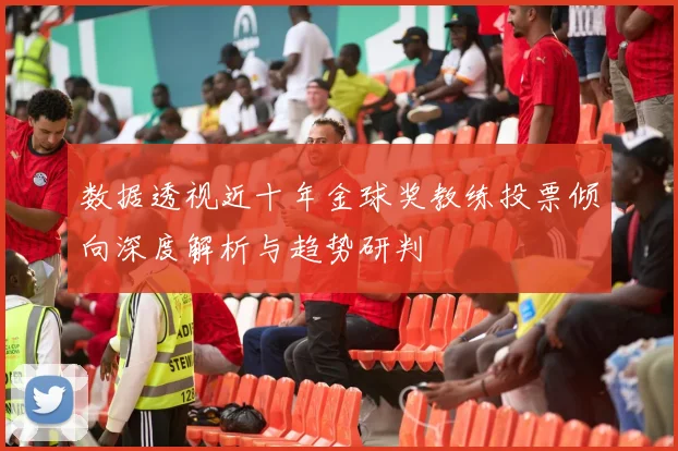 数据透视近十年金球奖教练投票倾向深度解析与趋势研判